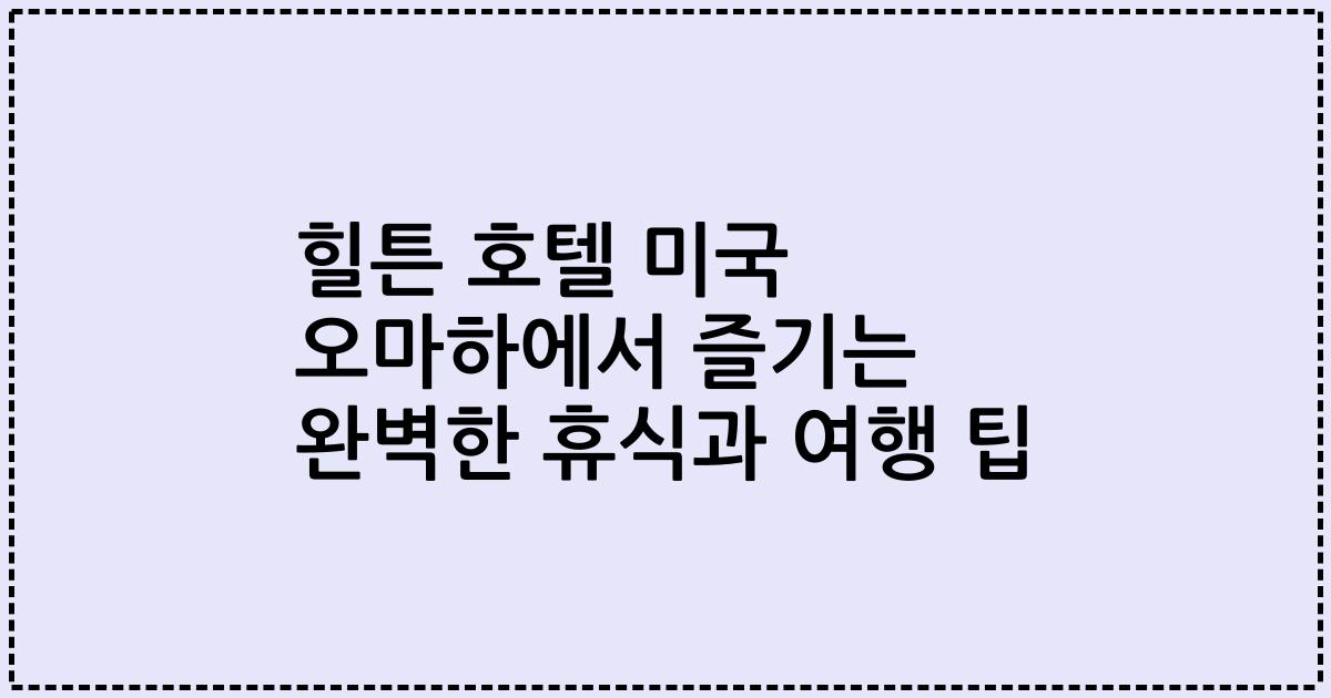 힐튼 호텔 미국 오마하에서 즐기는 완벽한 휴식과 여행 팁