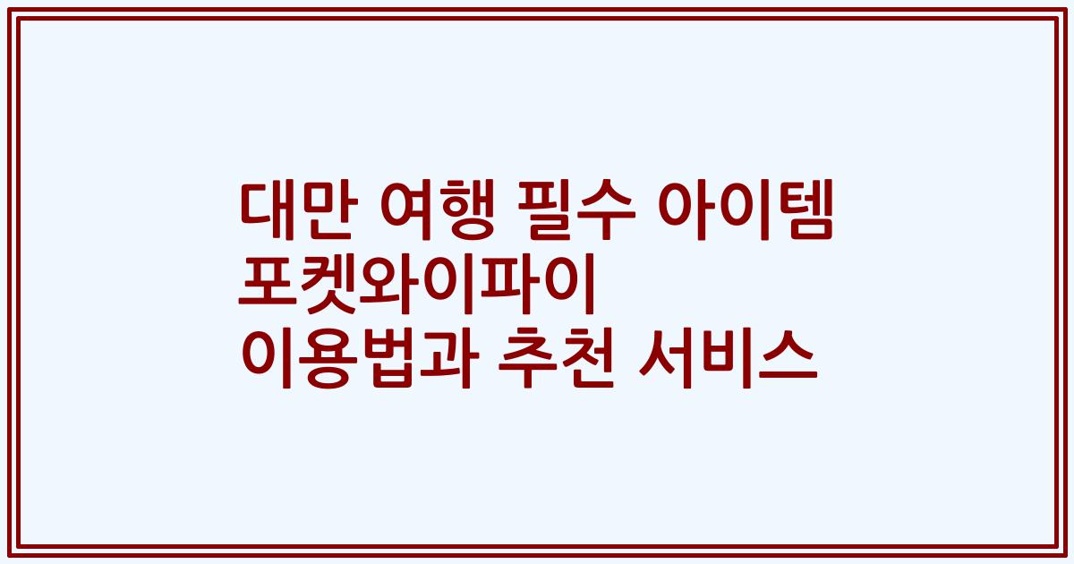 대만 여행 필수 아이템 포켓와이파이 이용법과 추천 서비스