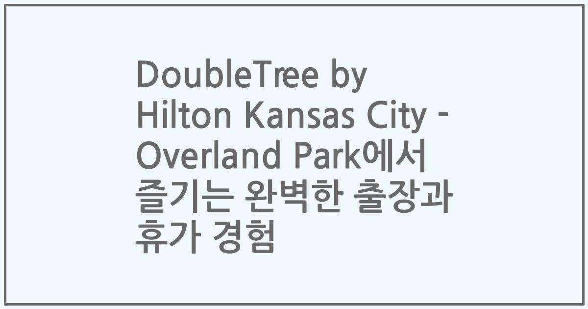 DoubleTree by Hilton Kansas City - Overland Park에서 즐기는 완벽한 출장과 휴가 경험
