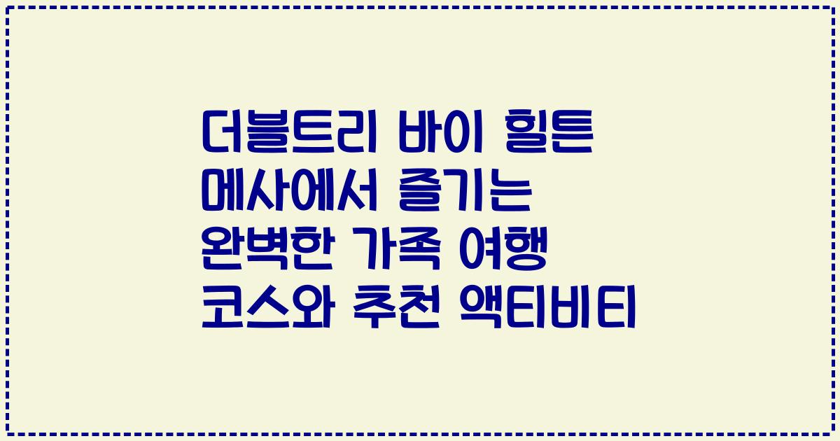 더블트리 바이 힐튼 메사에서 즐기는 완벽한 가족 여행 코스와 추천 액티비티