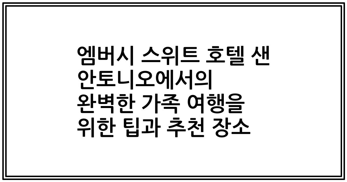 엠버시 스위트 호텔 샌 안토니오에서의 완벽한 가족 여행을 위한 팁과 추천 장소