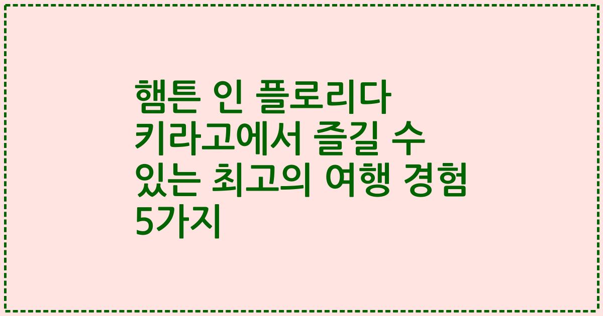 햄튼 인 플로리다 키라고에서 즐길 수 있는 최고의 여행 경험 5가지