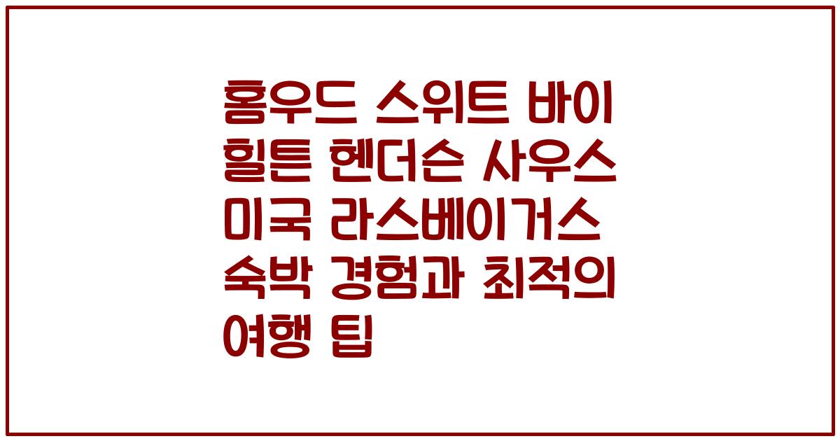 홈우드 스위트 바이 힐튼 헨더슨 사우스 미국 라스베이거스 숙박 경험과 최적의 여행 팁