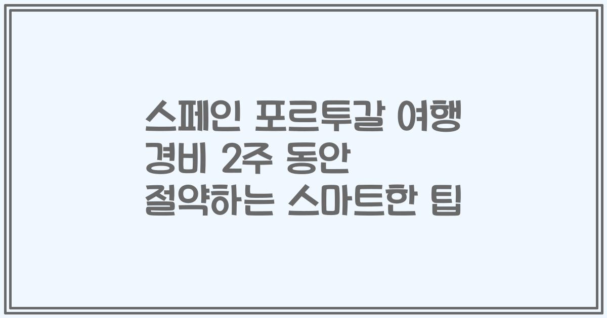스페인 포르투갈 여행 경비 2주 동안 절약하는 스마트한 팁