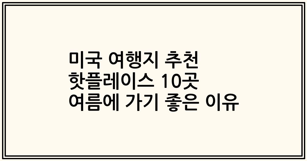 미국 여행지 추천 핫플레이스 10곳 여름에 가기 좋은 이유