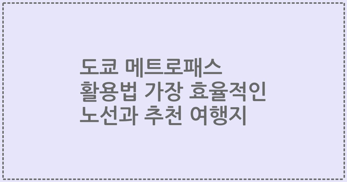 도쿄 메트로패스 활용법 가장 효율적인 노선과 추천 여행지