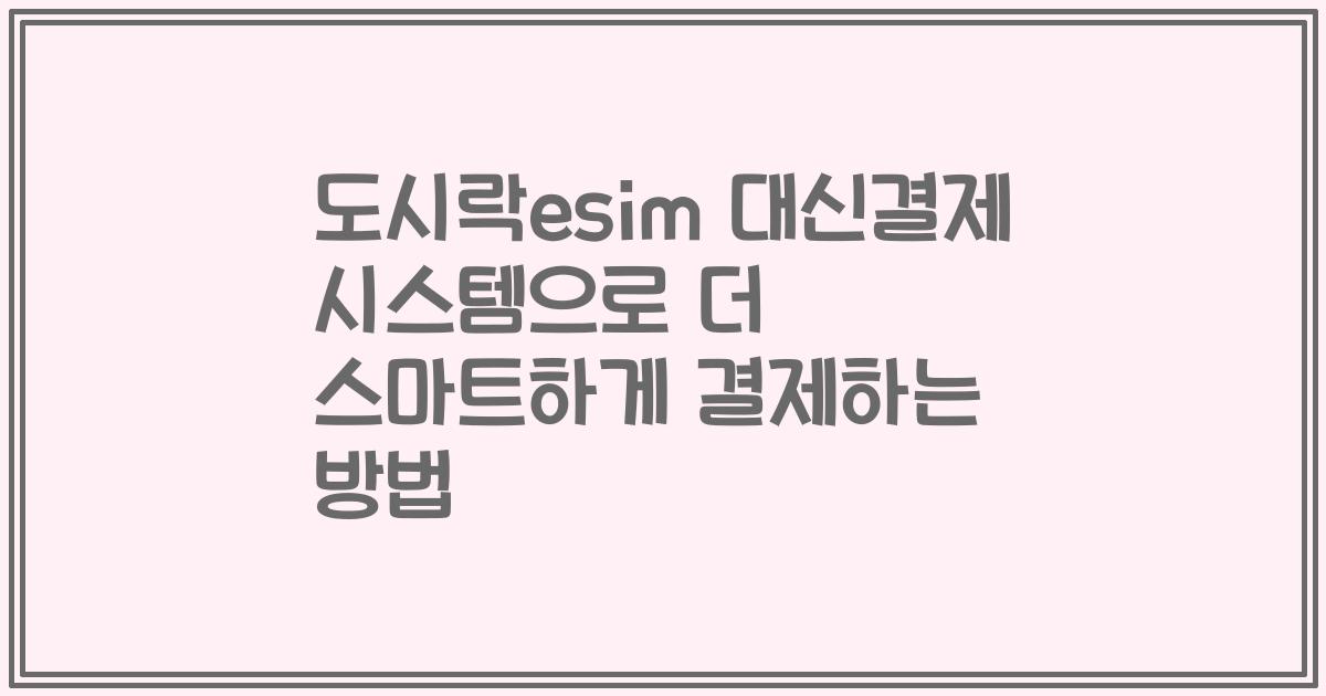 도시락esim 대신결제 시스템으로 더 스마트하게 결제하는 방법