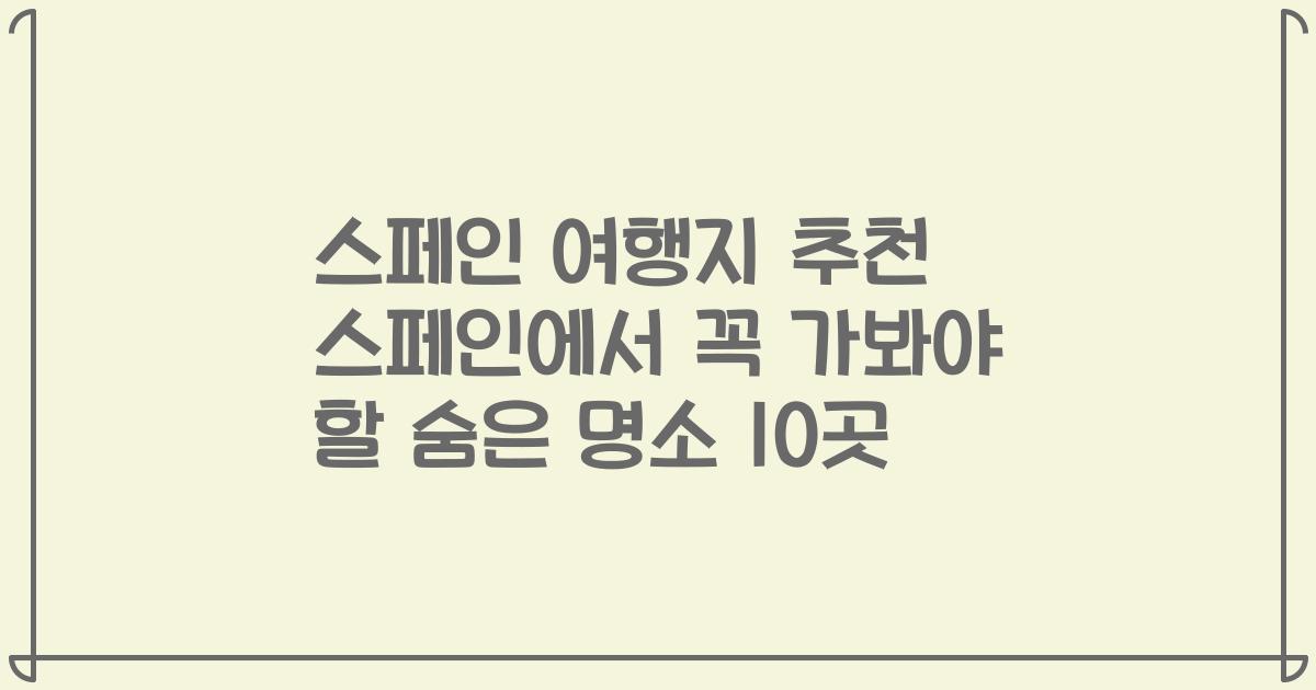 스페인 여행지 추천 스페인에서 꼭 가봐야 할 숨은 명소 10곳