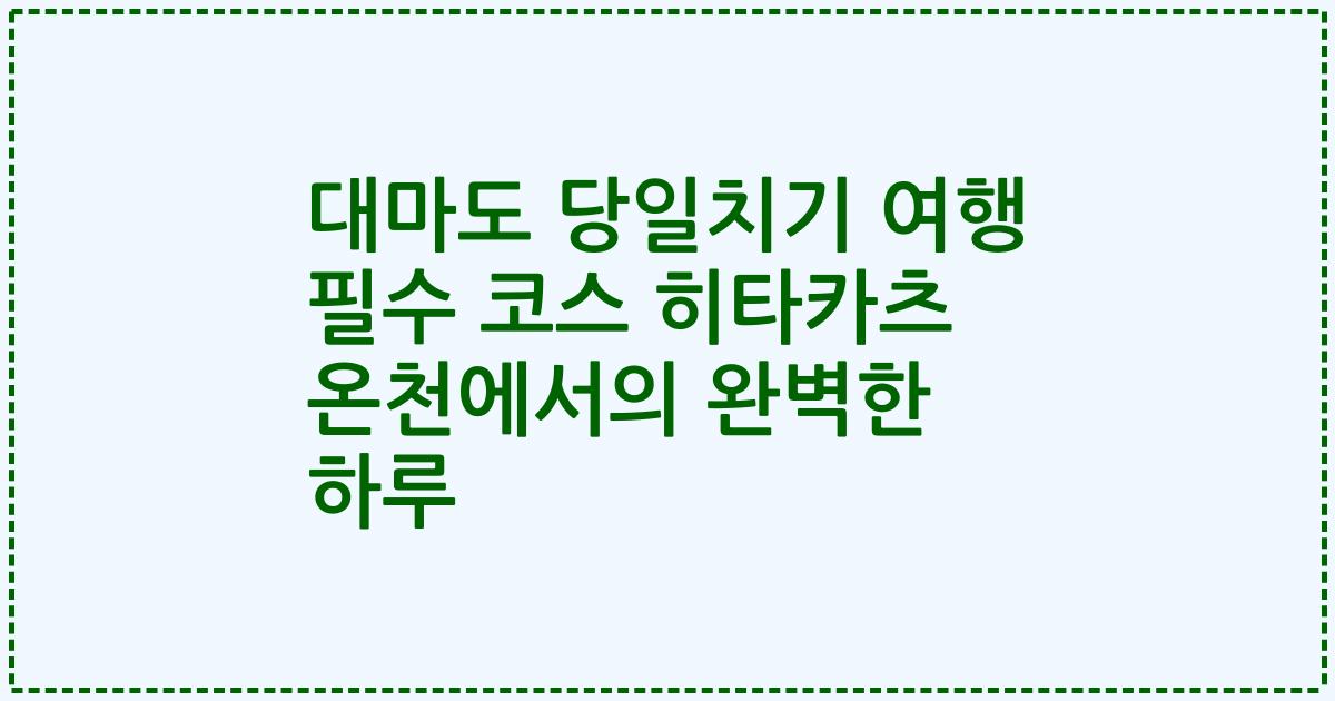 대마도 당일치기 여행 필수 코스 히타카츠 온천에서의 완벽한 하루