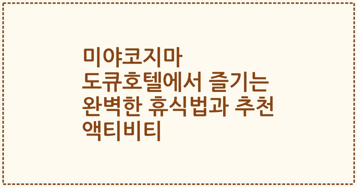 미야코지마 도큐호텔에서 즐기는 완벽한 휴식법과 추천 액티비티