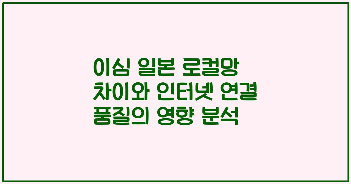 이심 일본 로컬망 차이와 인터넷 연결 품질의 영향 분석
