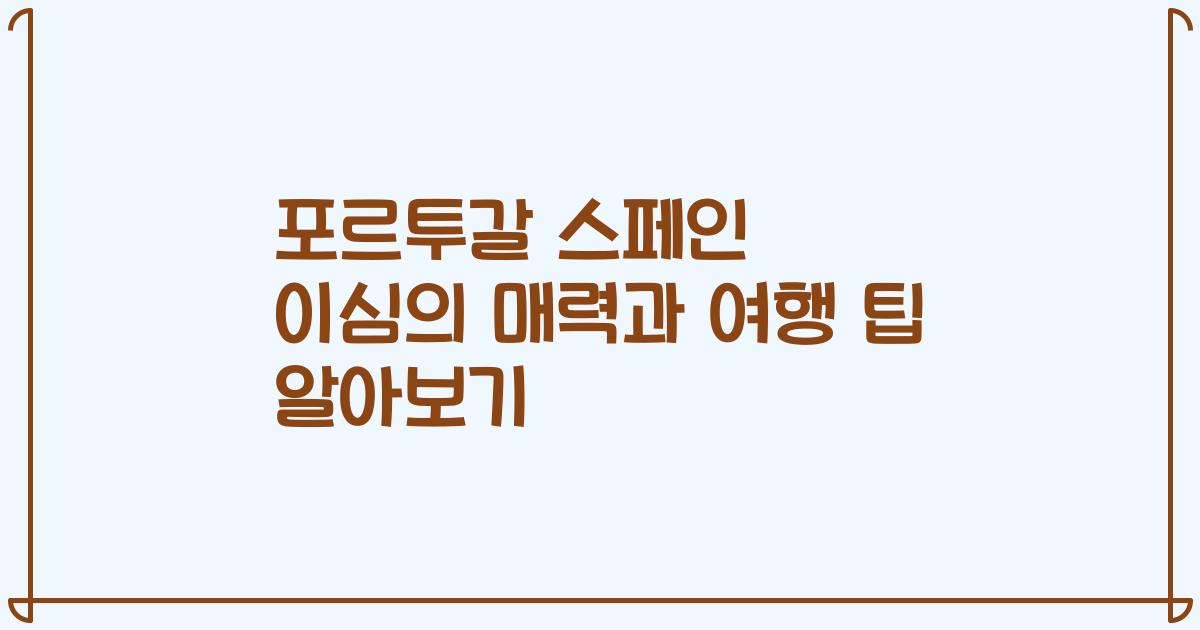 포르투갈 스페인 이심의 매력과 여행 팁 알아보기