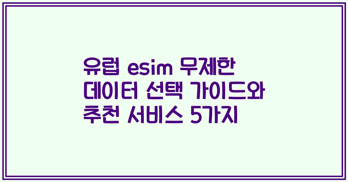 유럽 esim 무제한 데이터 선택 가이드와 추천 서비스 5가지