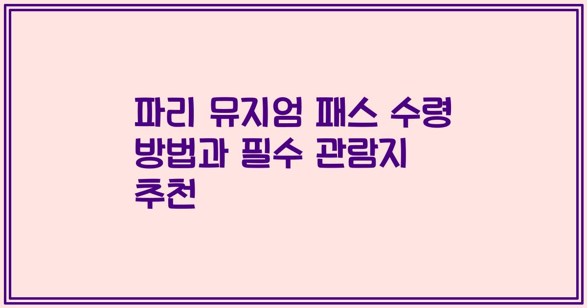 파리 뮤지엄 패스 수령 방법과 필수 관람지 추천