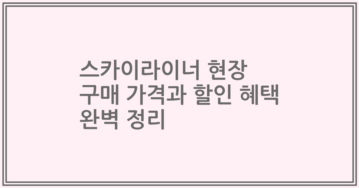 스카이라이너 현장 구매 가격과 할인 혜택 완벽 정리