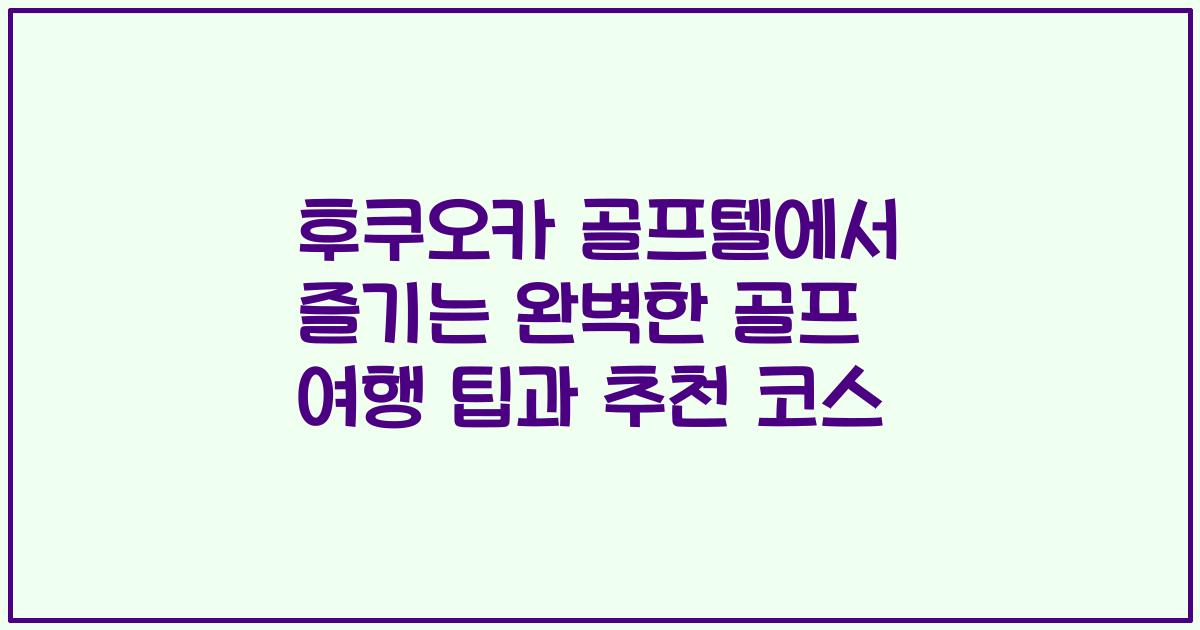 후쿠오카 골프텔에서 즐기는 완벽한 골프 여행 팁과 추천 코스
