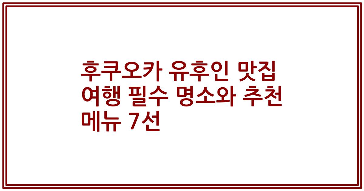 후쿠오카 유후인 맛집 여행 필수 명소와 추천 메뉴 7선
