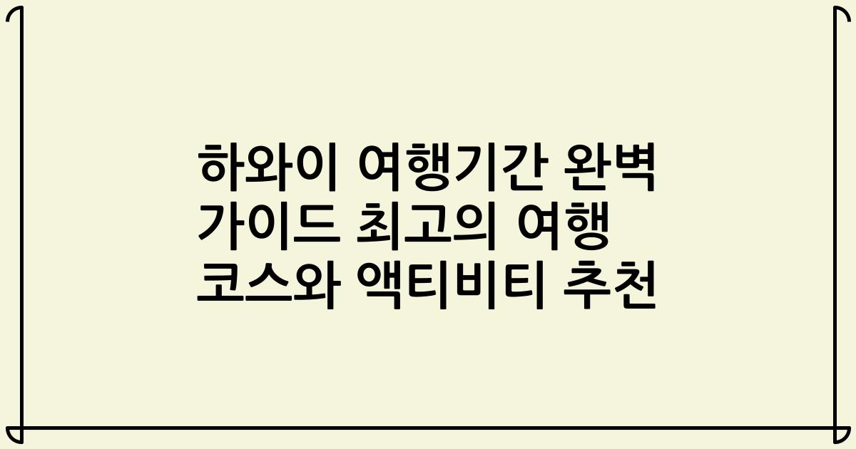 하와이 여행기간 완벽 가이드 최고의 여행 코스와 액티비티 추천