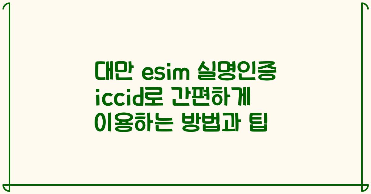 대만 esim 실명인증 iccid로 간편하게 이용하는 방법과 팁