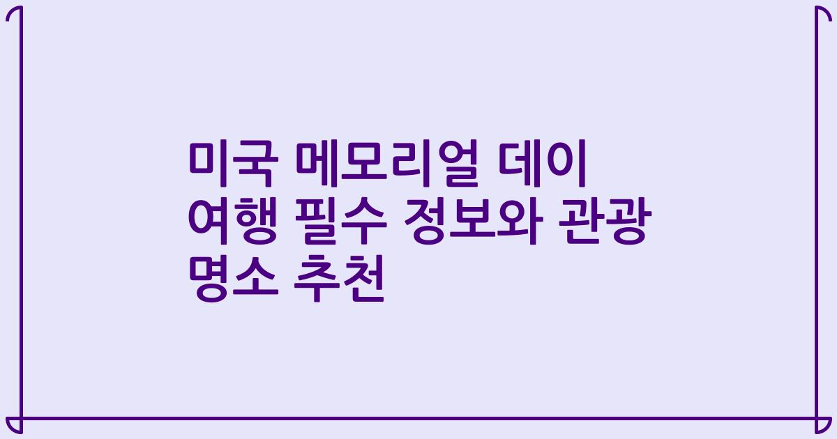 미국 메모리얼 데이 여행 필수 정보와 관광 명소 추천