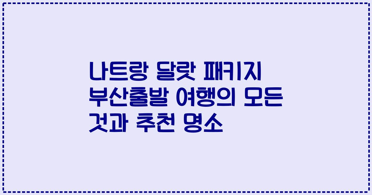 나트랑 달랏 패키지 부산출발 여행의 모든 것과 추천 명소