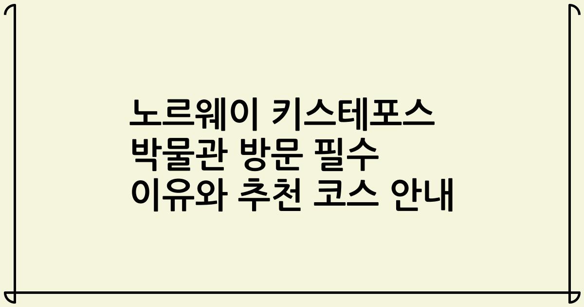 노르웨이 키스테포스 박물관 방문 필수 이유와 추천 코스 안내