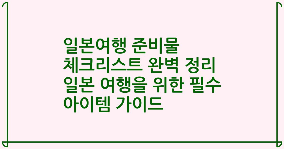 일본여행 준비물 체크리스트 완벽 정리 일본 여행을 위한 필수 아이템 가이드