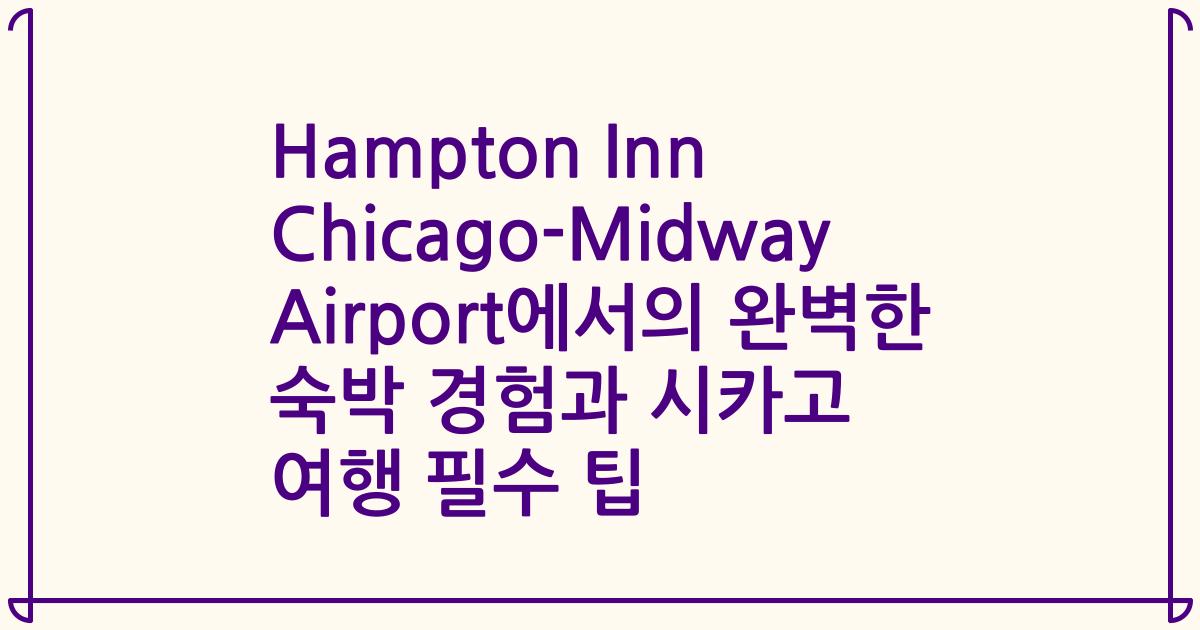 Hampton Inn Chicago-Midway Airport에서의 완벽한 숙박 경험과 시카고 여행 필수 팁