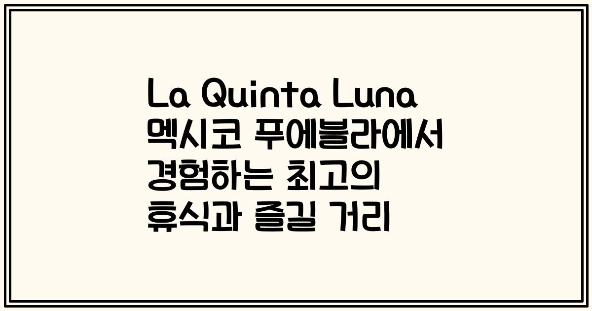 La Quinta Luna 멕시코 푸에블라에서 경험하는 최고의 휴식과 즐길 거리