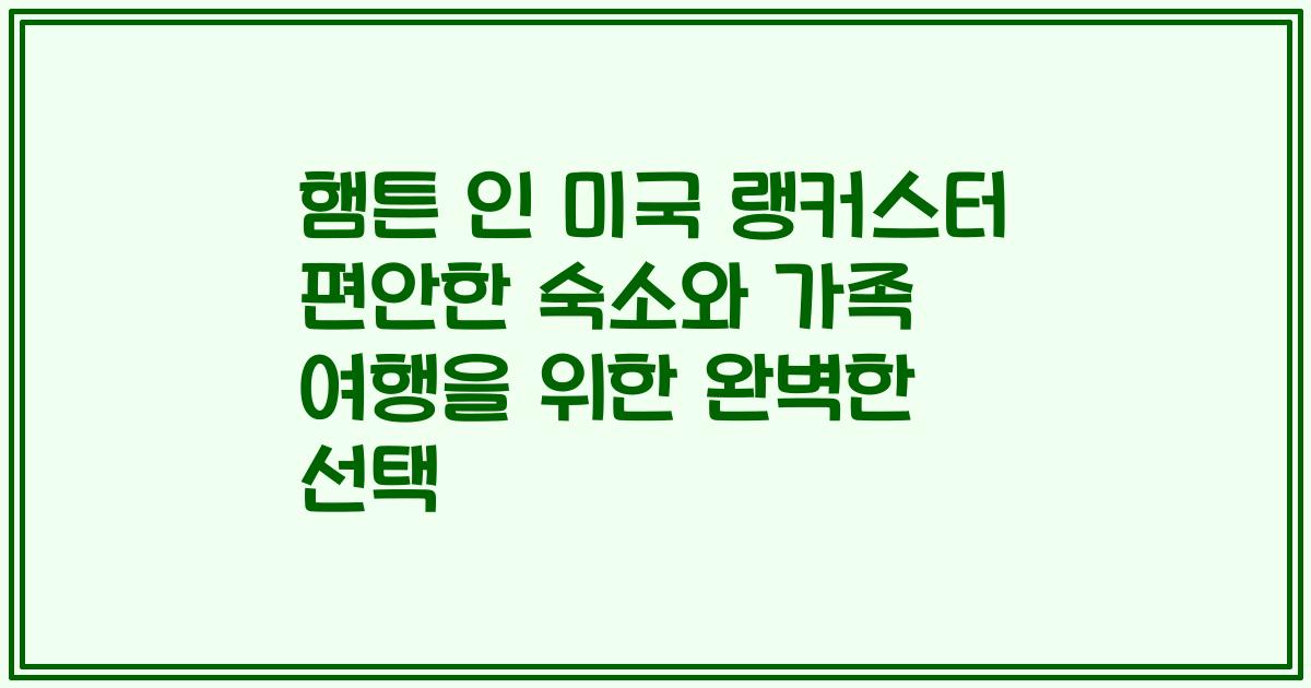 햄튼 인 미국 랭커스터 편안한 숙소와 가족 여행을 위한 완벽한 선택