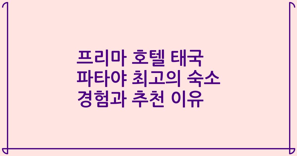 프리마 호텔 태국 파타야 최고의 숙소 경험과 추천 이유