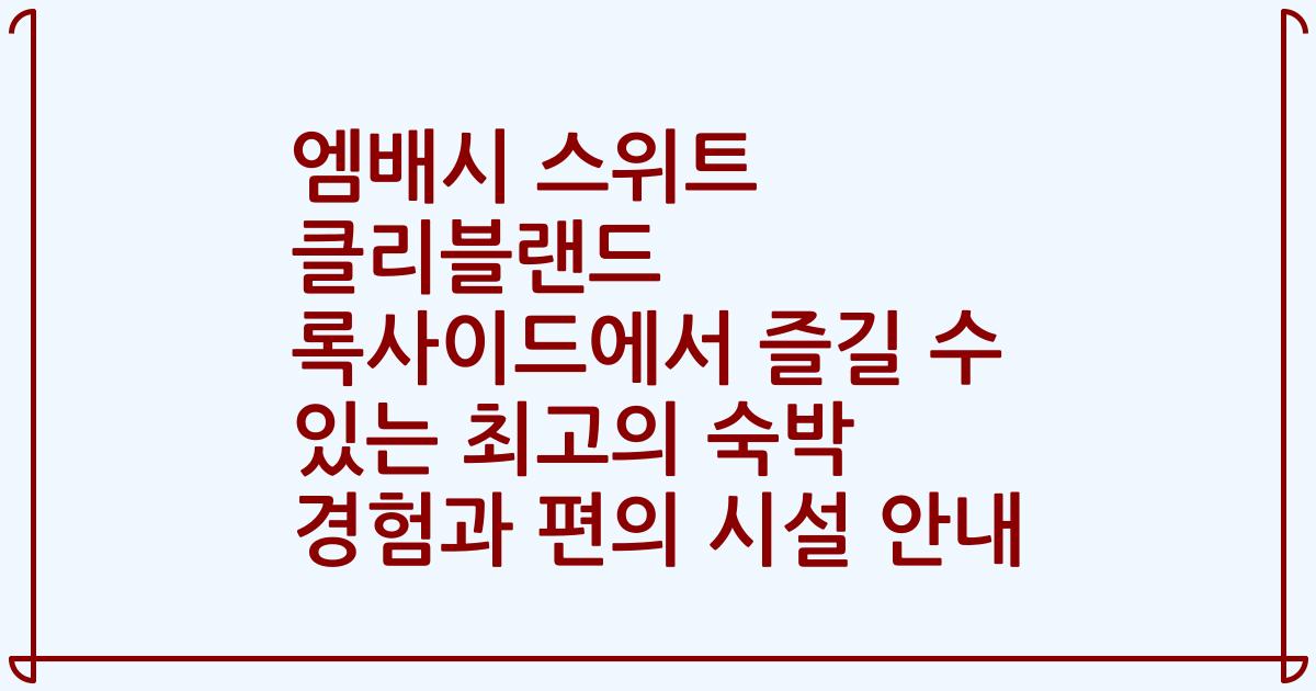 엠배시 스위트 클리블랜드 록사이드에서 즐길 수 있는 최고의 숙박 경험과 편의 시설 안내