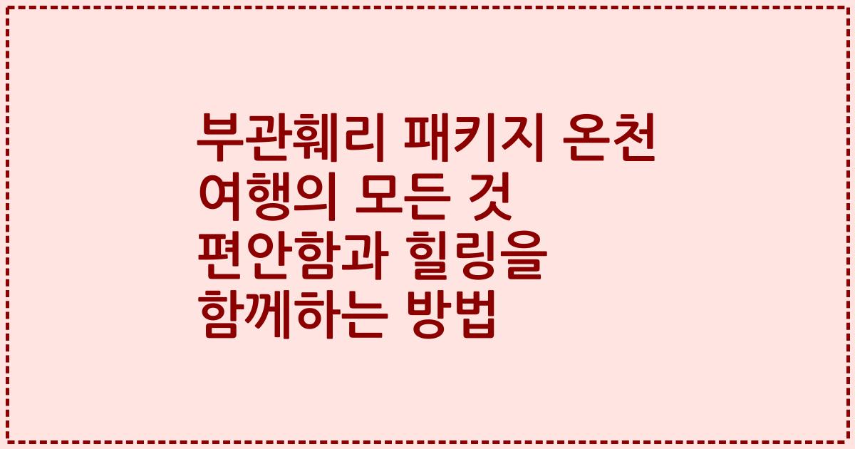 부관훼리 패키지 온천 여행의 모든 것 편안함과 힐링을 함께하는 방법