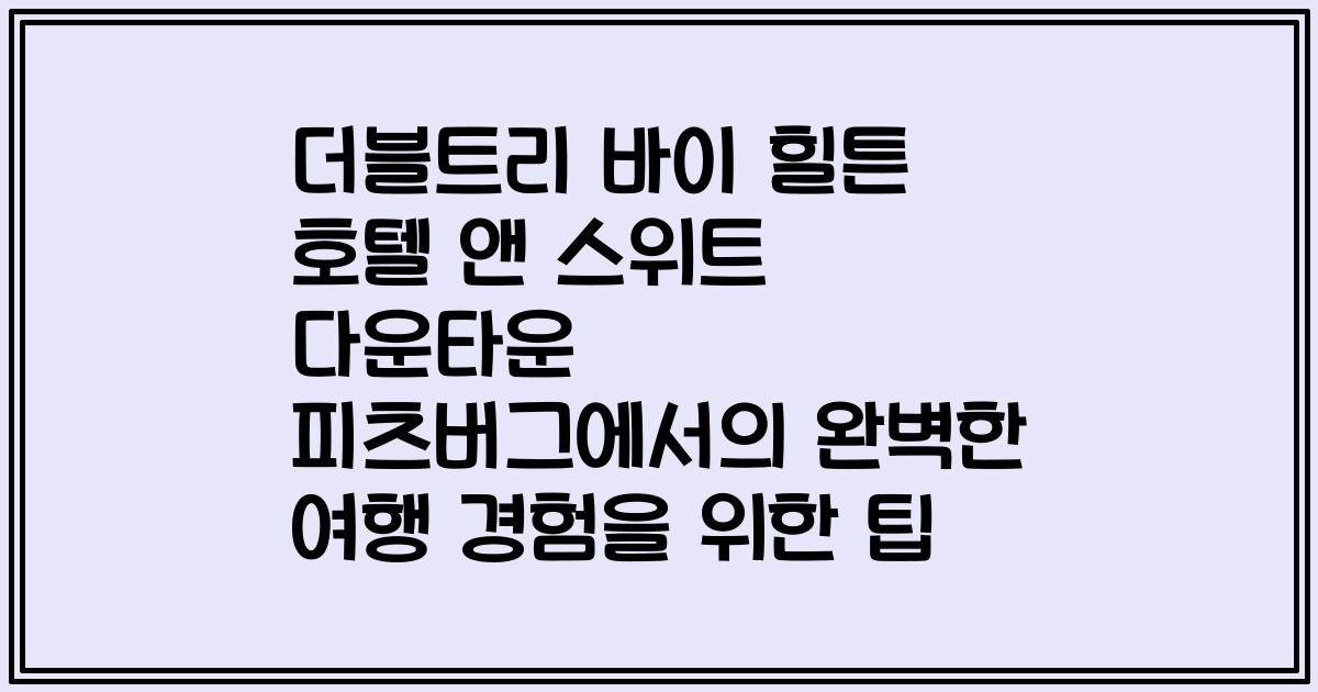 더블트리 바이 힐튼 호텔 앤 스위트 다운타운 피츠버그에서의 완벽한 여행 경험을 위한 팁