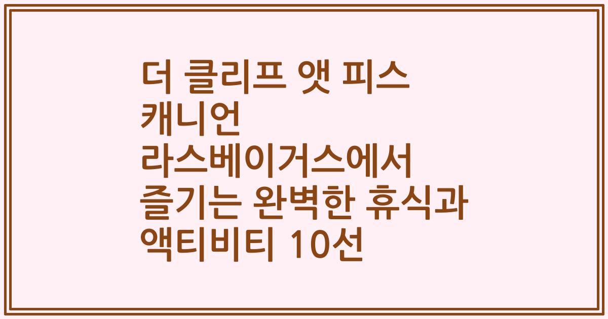 더 클리프 앳 피스 캐니언 라스베이거스에서 즐기는 완벽한 휴식과 액티비티 10선