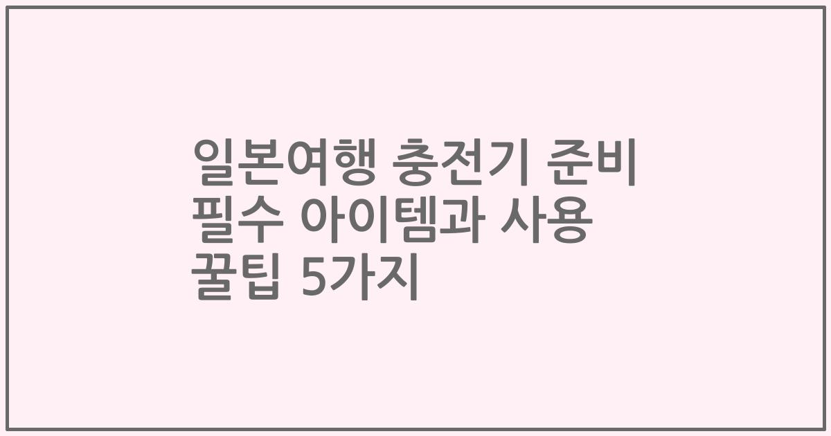 일본여행 충전기 준비 필수 아이템과 사용 꿀팁 5가지