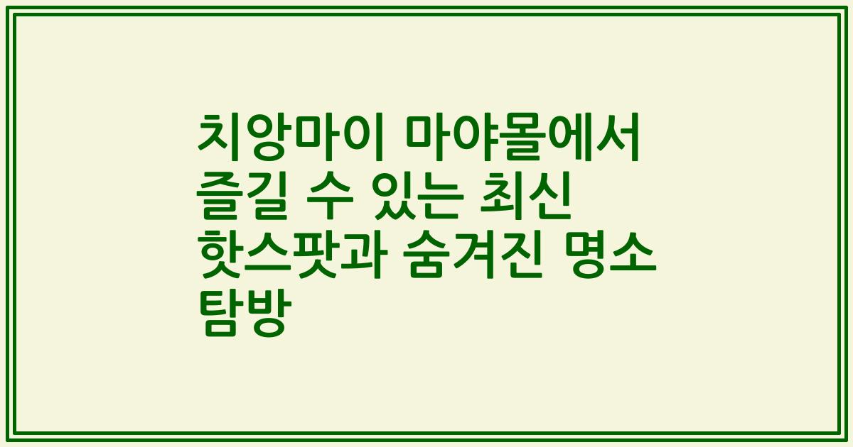 치앙마이 마야몰에서 즐길 수 있는 최신 핫스팟과 숨겨진 명소 탐방