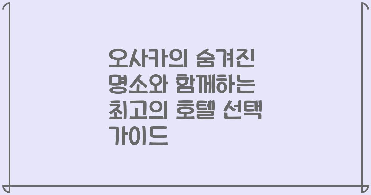 오사카의 숨겨진 명소와 함께하는 최고의 호텔 선택 가이드