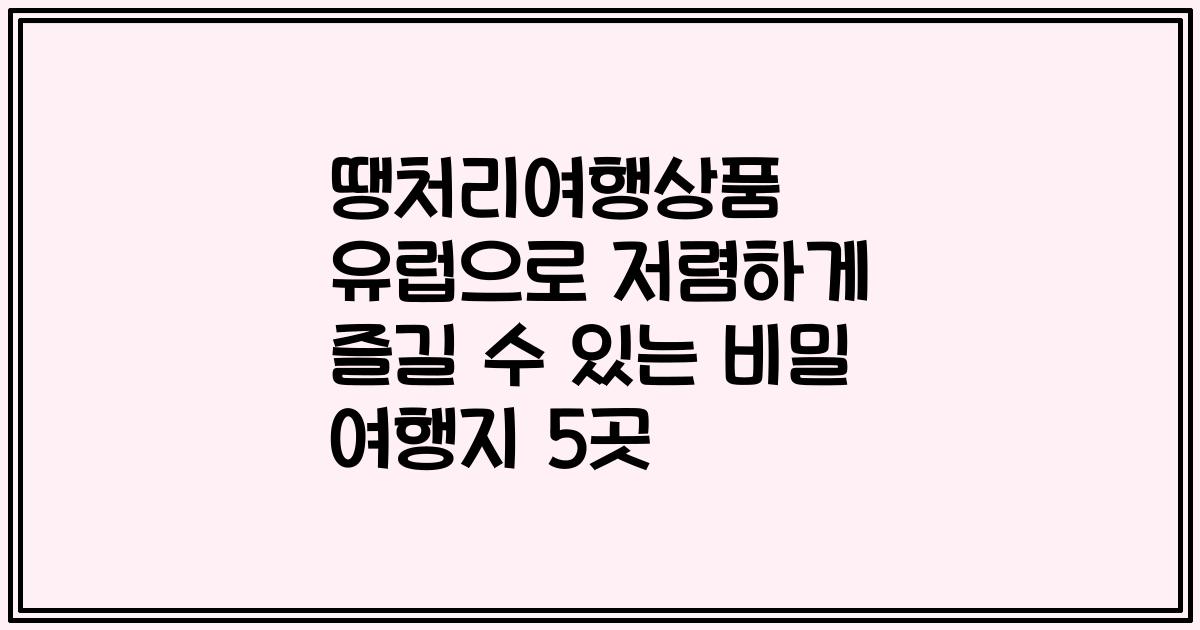 땡처리여행상품 유럽으로 저렴하게 즐길 수 있는 비밀 여행지 5곳