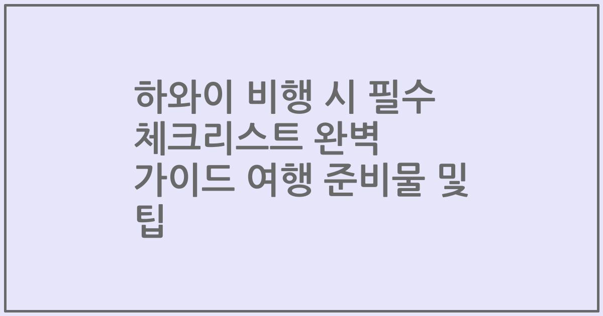 하와이 비행 시 필수 체크리스트 완벽 가이드 여행 준비물 및 팁