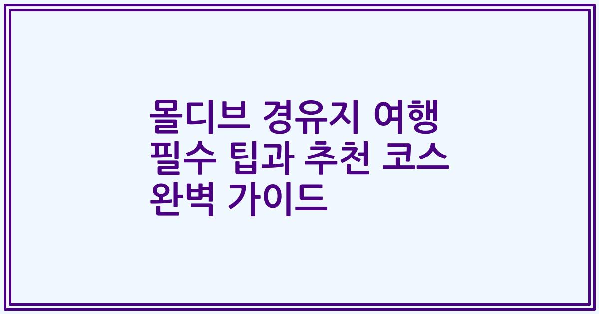 몰디브 경유지 여행 필수 팁과 추천 코스 완벽 가이드