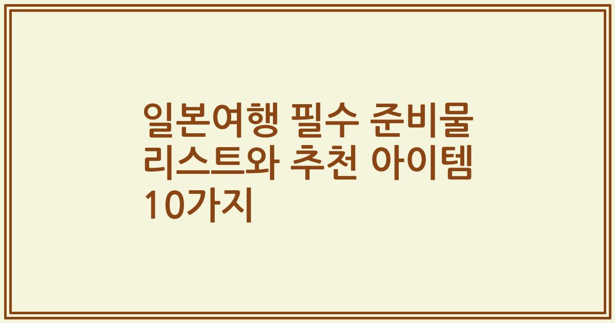일본여행 필수 준비물 리스트와 추천 아이템 10가지