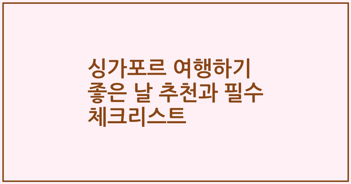 싱가포르 여행하기 좋은 날 추천과 필수 체크리스트