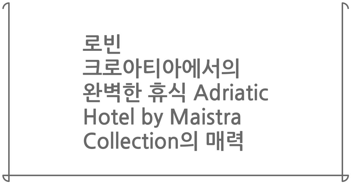 로빈 크로아티아에서의 완벽한 휴식 Adriatic Hotel by Maistra Collection의 매력