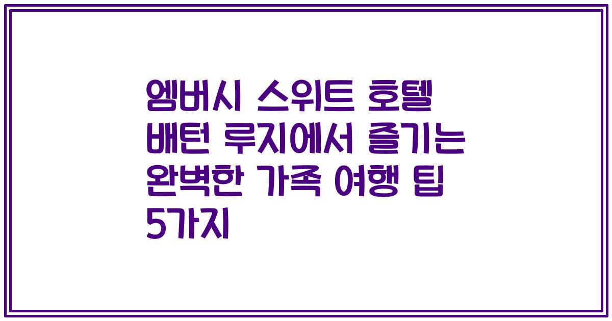 엠버시 스위트 호텔 배턴 루지에서 즐기는 완벽한 가족 여행 팁 5가지