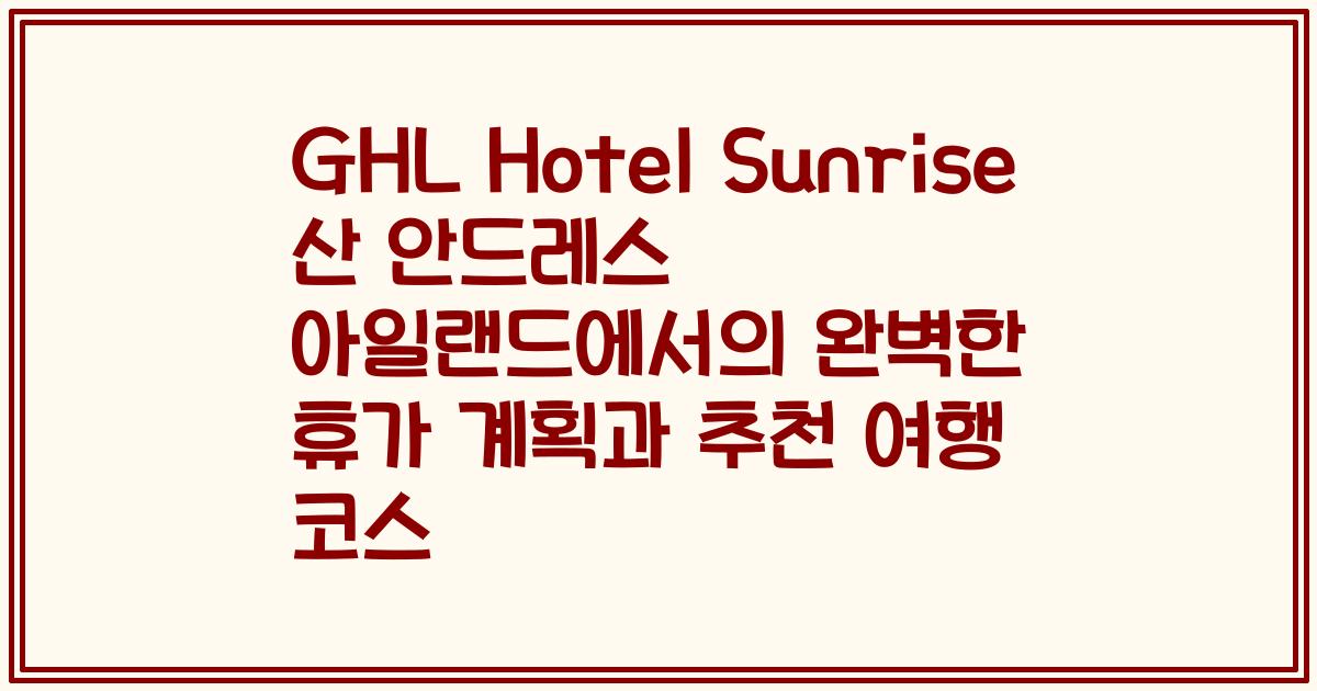 GHL Hotel Sunrise 산 안드레스 아일랜드에서의 완벽한 휴가 계획과 추천 여행 코스