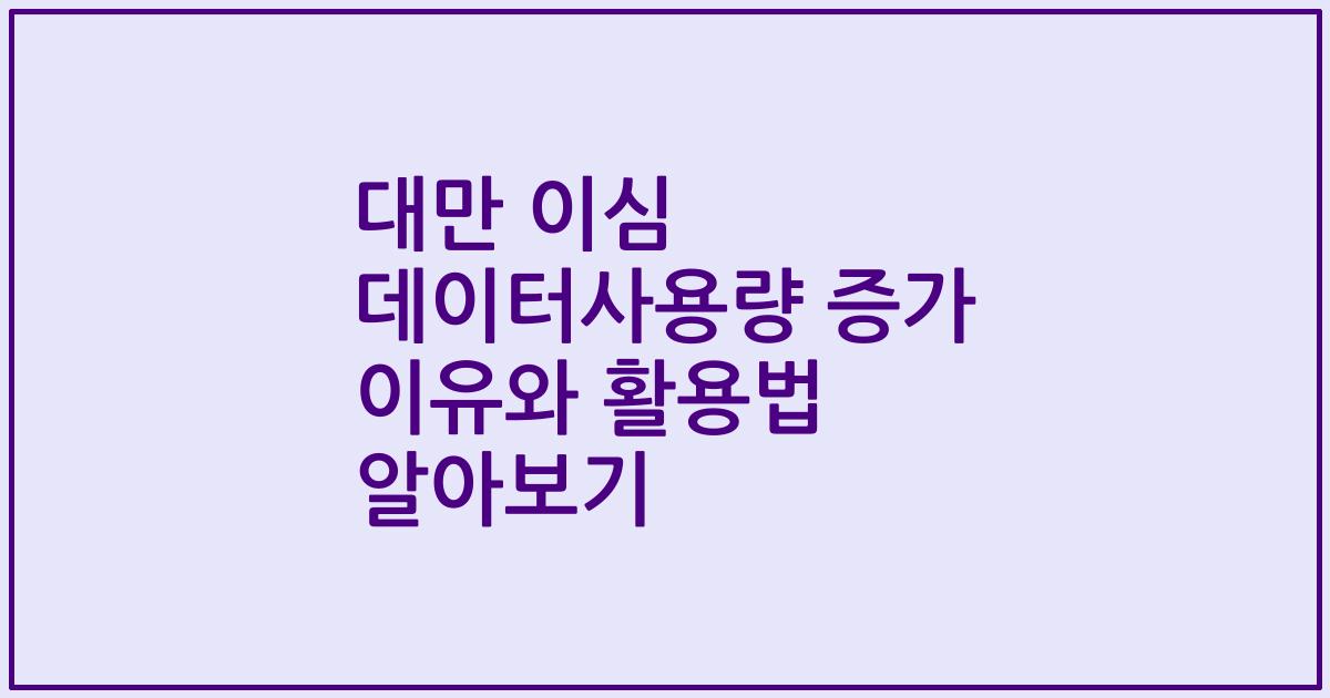 대만 이심 데이터사용량 증가 이유와 활용법 알아보기