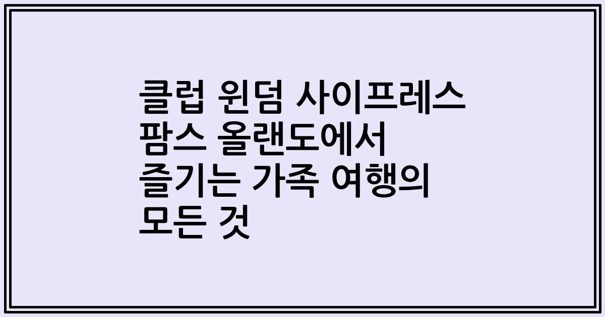 클럽 윈덤 사이프레스 팜스 올랜도에서 즐기는 가족 여행의 모든 것