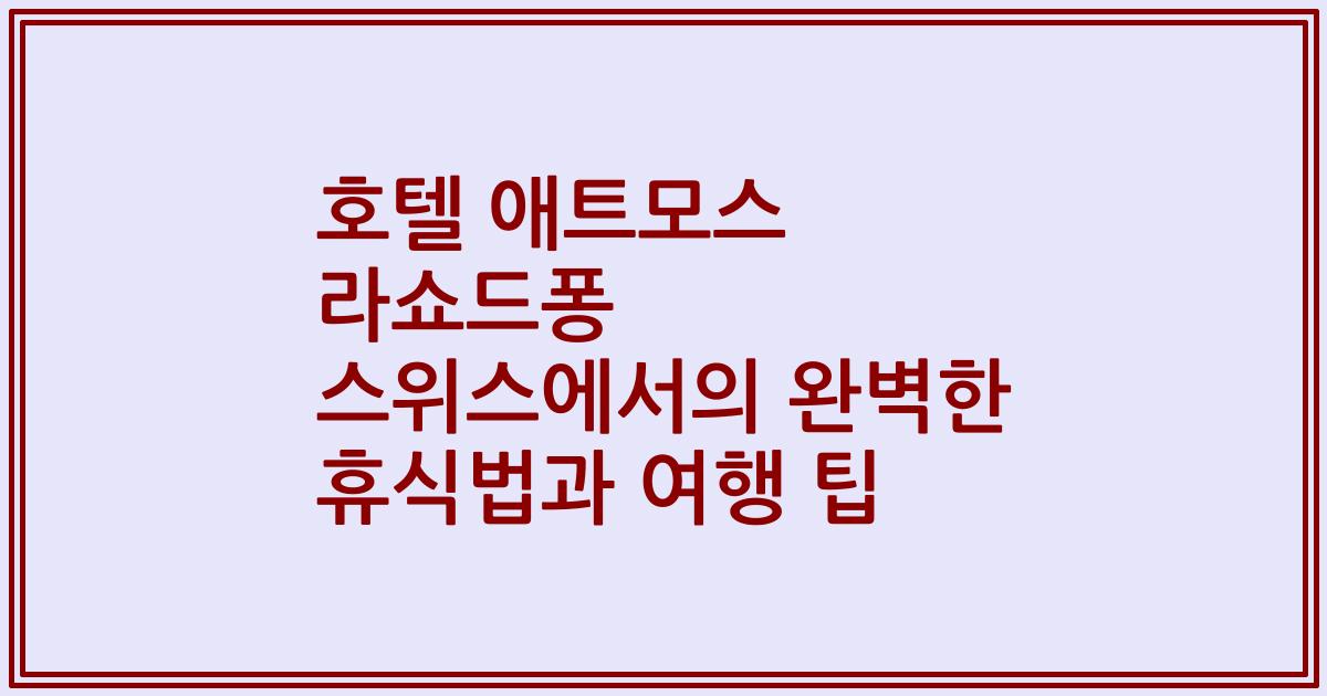 호텔 애트모스 라쇼드퐁 스위스에서의 완벽한 휴식법과 여행 팁