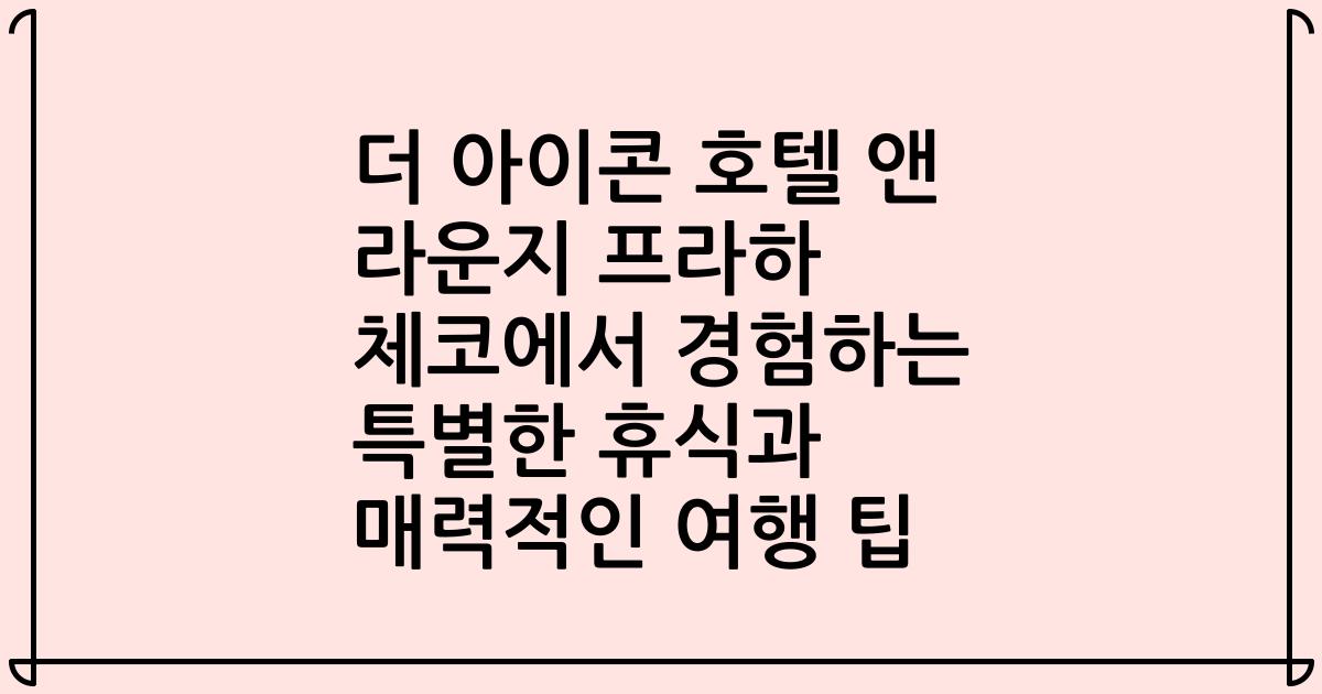 더 아이콘 호텔 앤 라운지 프라하 체코에서 경험하는 특별한 휴식과 매력적인 여행 팁